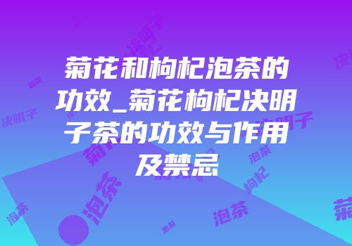 菊花和枸杞泡茶的功效_菊花枸杞决明子茶的功效与作用及禁忌