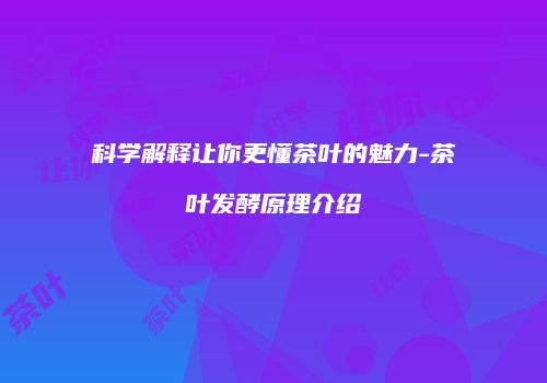科学解释让你更懂茶叶的魅力-茶叶发酵原理介绍