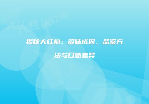 揭秘大红袍：涩味成因、品鉴方法与口感差异
