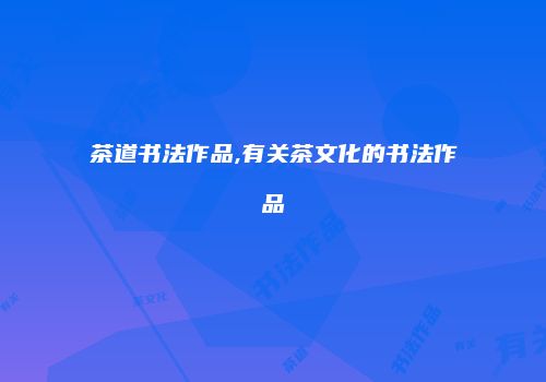茶道书法作品,有关茶文化的书法作品