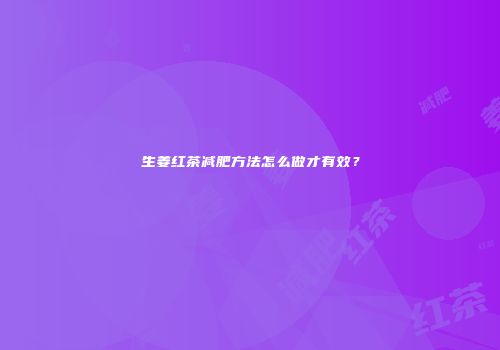 生姜红茶减肥方法怎么做才有效？