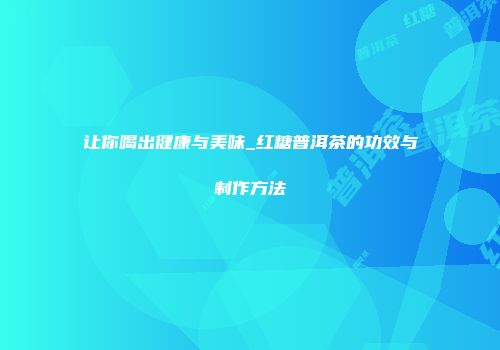 让你喝出健康与美味_红糖普洱茶的功效与制作方法