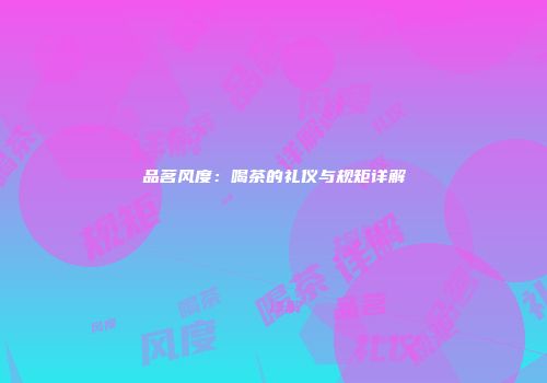 品茗风度：喝茶的礼仪与规矩详解