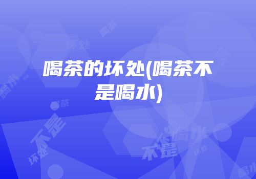 喝茶的坏处(喝茶不是喝水)