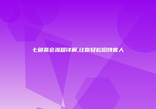 七碗茶会流程详解,让你轻松招待客人