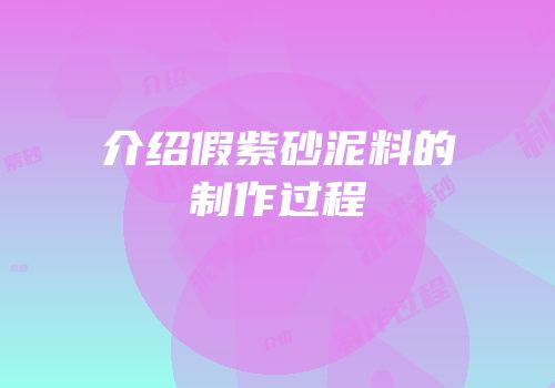 介绍假紫砂泥料的制作过程