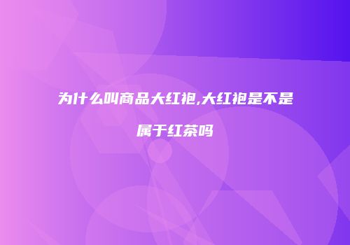 为什么叫商品大红袍,大红袍是不是属于红茶吗