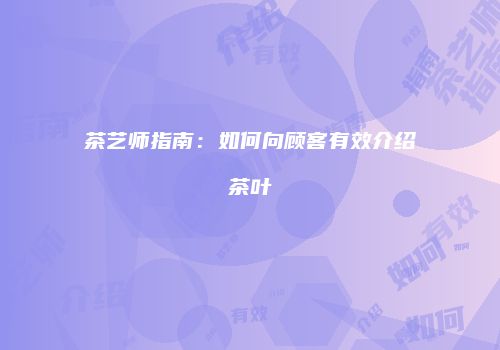 茶艺师指南：如何向顾客有效介绍茶叶