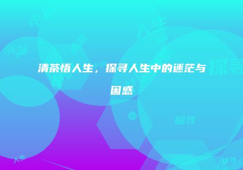 清茶悟人生，探寻人生中的迷茫与困惑
