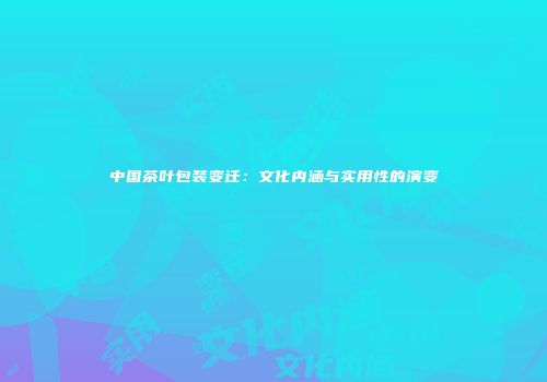 中国茶叶包装变迁：文化内涵与实用性的演变
