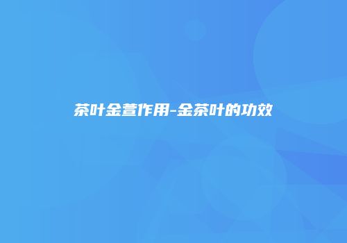 茶叶金萱作用-金茶叶的功效