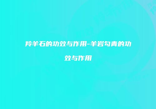 羚羊石的功效与作用-羊岩勾青的功效与作用