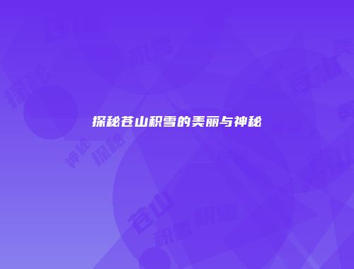 探秘苍山积雪的美丽与神秘