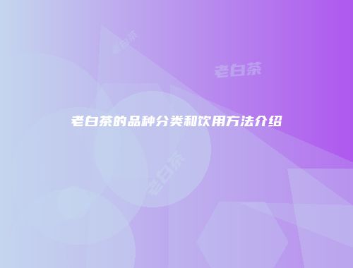老白茶的品种分类和饮用方法介绍