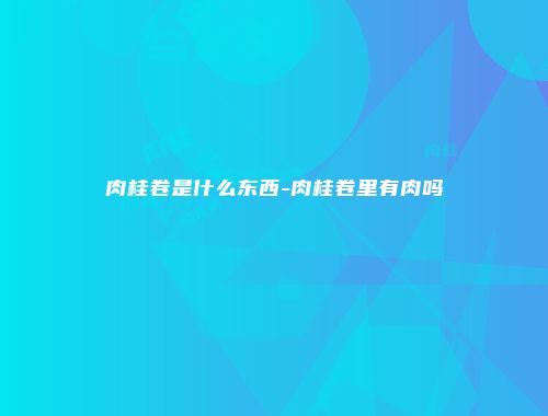 肉桂卷是什么东西-肉桂卷里有肉吗