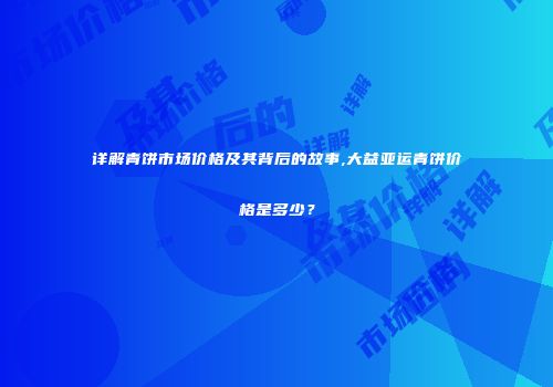详解青饼市场价格及其背后的故事,大益亚运青饼价格是多少？