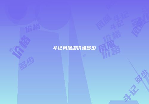 斗记凤凰游价格多少