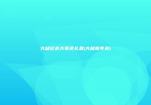 大益论茶大赛茶礼盒(大益新年茶)