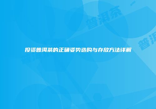 投资普洱茶的正确姿势选购与存放方法详解