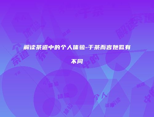 解读茶道中的个人体验-于茶而言她似有不同