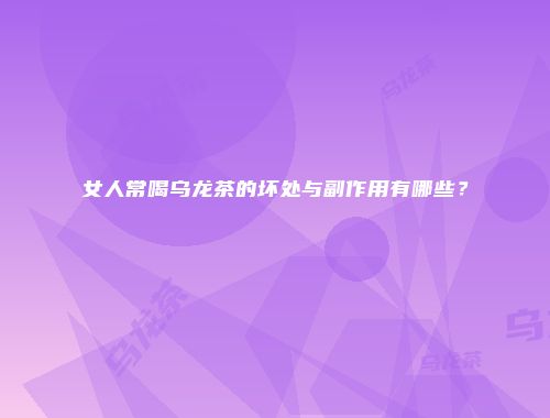 女人常喝乌龙茶的坏处与副作用有哪些？
