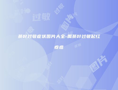 茶叶过敏症状图片大全-喝茶叶过敏起红疙瘩