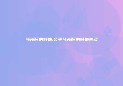 马克杯的好处,公平马克杯的好处真多