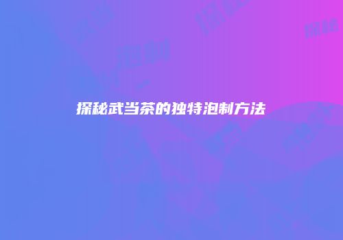 探秘武当茶的独特泡制方法