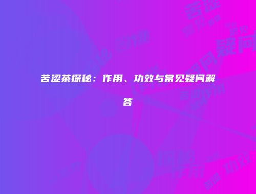 苦涩茶探秘：作用、功效与常见疑问解答