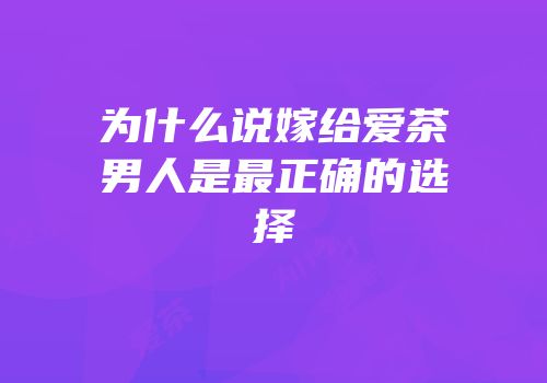 为什么说嫁给爱茶男人是最正确的选择