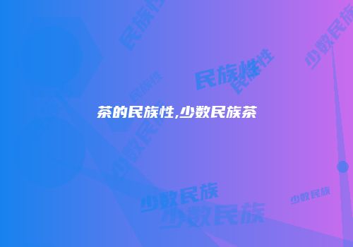 茶的民族性,少数民族茶