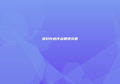 茶叶叶底评点要领详解