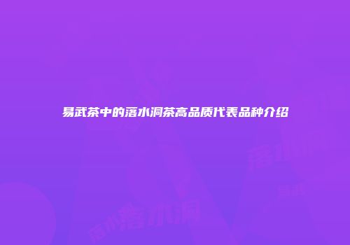 易武茶中的落水洞茶高品质代表品种介绍