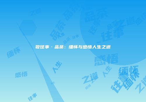 敬往事·品茶：缅怀与感悟人生之道