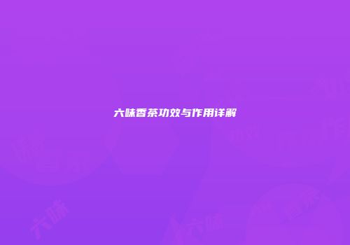 六味香茶功效与作用详解