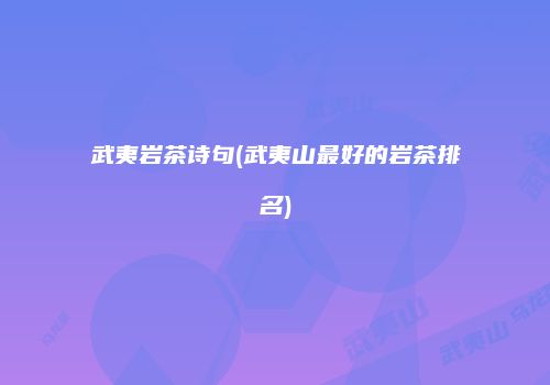 武夷岩茶诗句(武夷山最好的岩茶排名)
