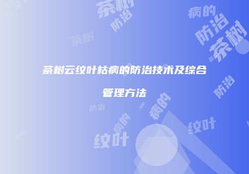 茶树云纹叶枯病的防治技术及综合管理方法