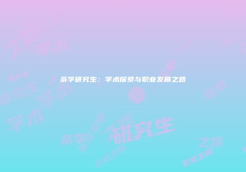 茶学研究生：学术探索与职业发展之路