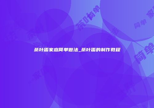 茶叶蛋家庭简单做法_茶叶蛋的制作教程