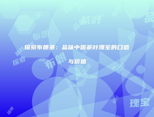 探索布朗茶：品味中国茶叶瑰宝的口感与价值