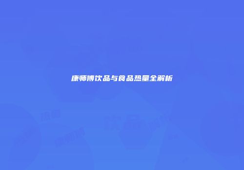 康师傅饮品与食品热量全解析