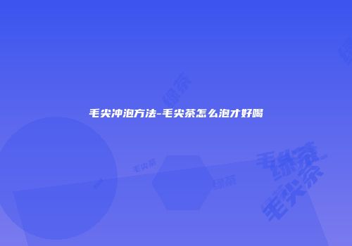 毛尖冲泡方法-毛尖茶怎么泡才好喝