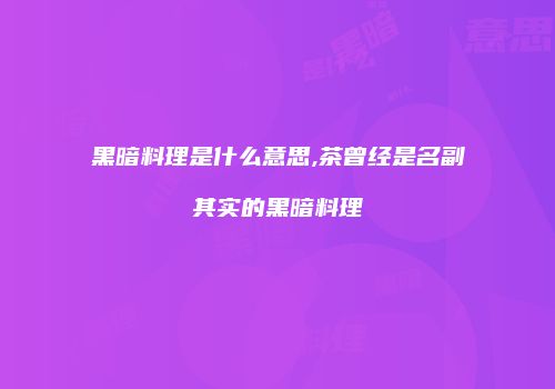 黑暗料理是什么意思,茶曾经是名副其实的黑暗料理