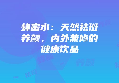 蜂蜜水：天然祛斑养颜，内外兼修的健康饮品