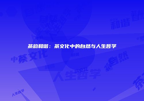 茶韵和谐：茶文化中的自然与人生哲学