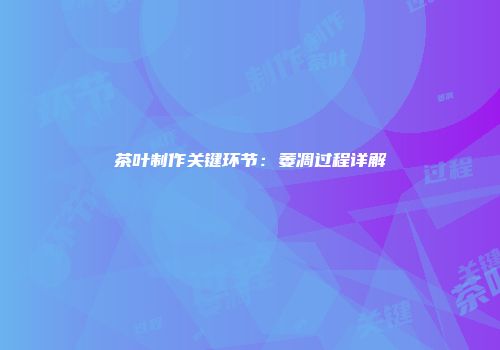 茶叶制作关键环节：萎凋过程详解