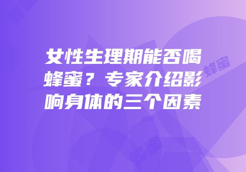 女性生理期能否喝蜂蜜？专家介绍影响身体的三个因素
