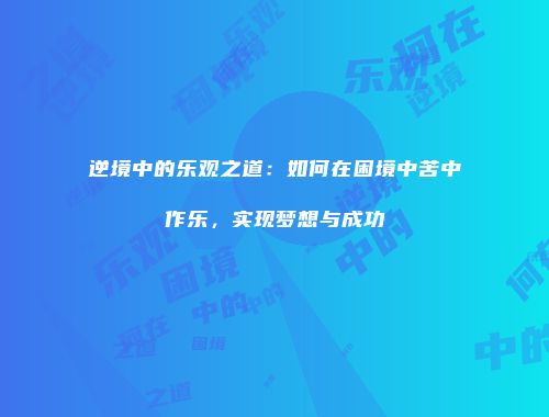 逆境中的乐观之道：如何在困境中苦中作乐，实现梦想与成功