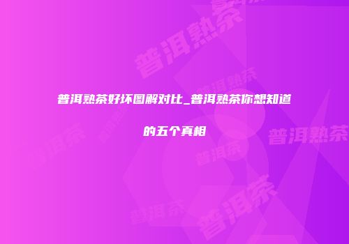 普洱熟茶好坏图解对比_普洱熟茶你想知道的五个真相