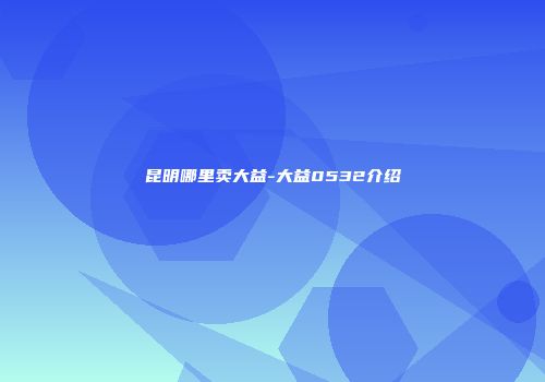 昆明哪里卖大益-大益0532介绍